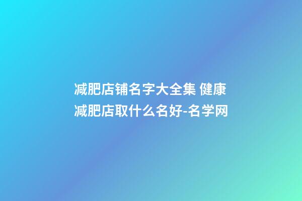 减肥店铺名字大全集 健康减肥店取什么名好-名学网-第1张-店铺起名-玄机派
